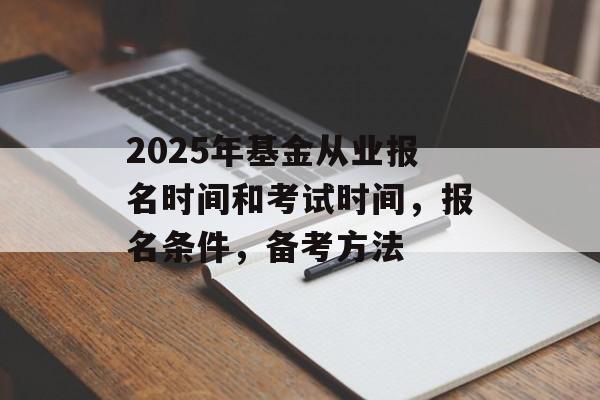 2025年基金从业报名时间和考试时间，报名条件，备考方法-第1张图片-