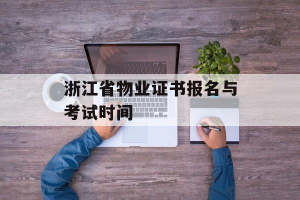 浙江省物业证书报名与考试时间-第1张图片-