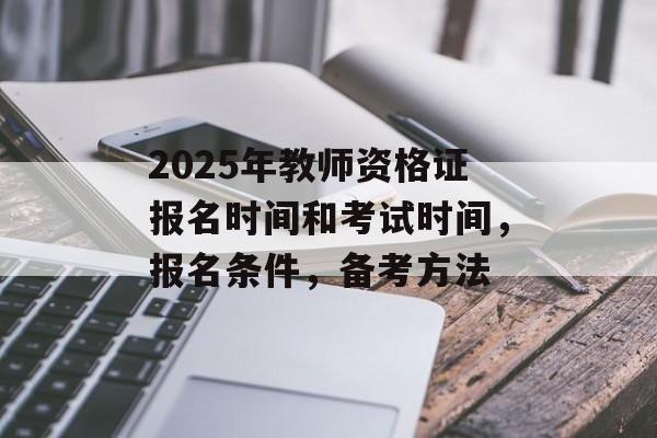 2025年教师资格证报名时间和考试时间，报名条件，备考方法-第1张图片-