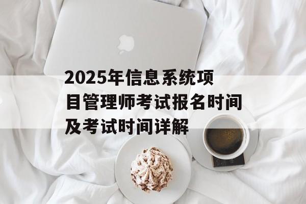 2025年信息系统项目管理师考试报名时间及考试时间详解-第1张图片-