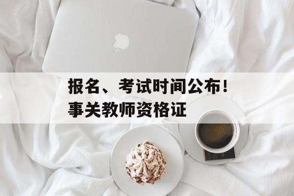 报名、考试时间公布！事关教师资格证-第1张图片-