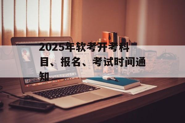 2025年软考开考科目、报名、考试时间通知-第1张图片-