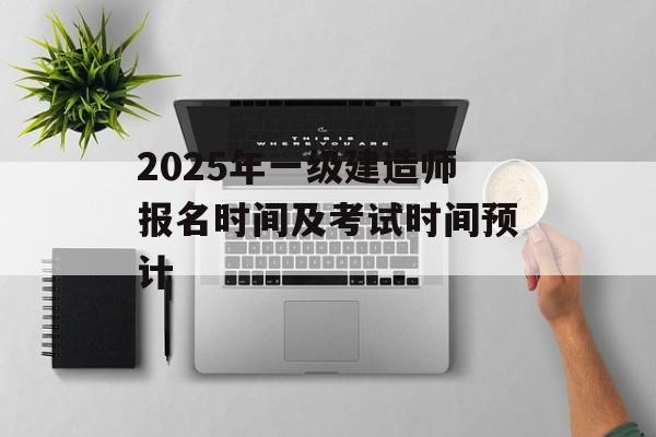 2025年一级建造师报名时间及考试时间预计-第1张图片-