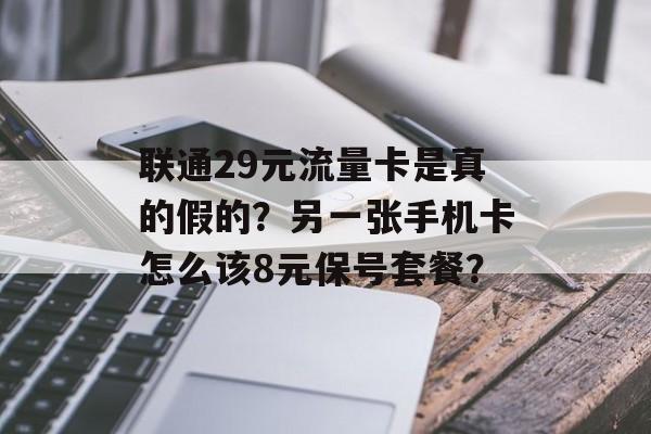 联通29元流量卡是真的假的？另一张手机卡怎么该8元保号套餐？-第1张图片-