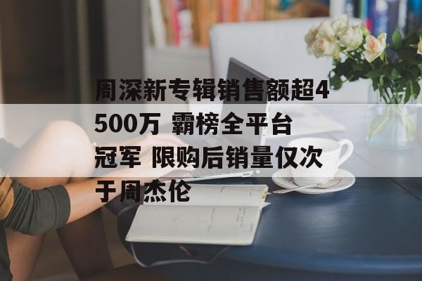 周深新专辑销售额超4500万 霸榜全平台冠军 限购后销量仅次于周杰伦-第1张图片-