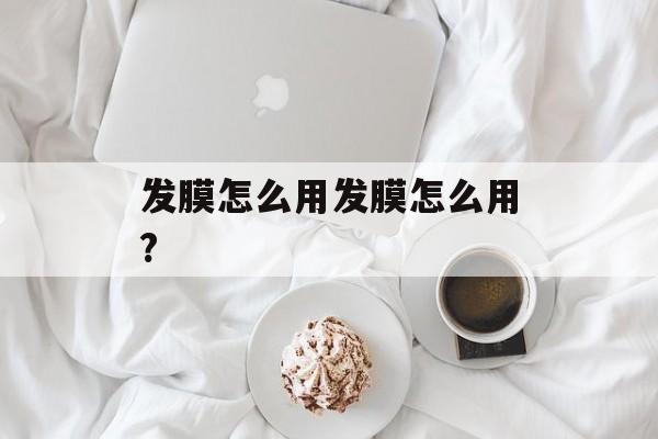 发膜怎么用发膜怎么用?-第1张图片-