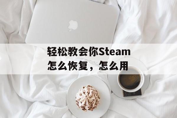 轻松教会你Steam怎么恢复，怎么用-第1张图片-