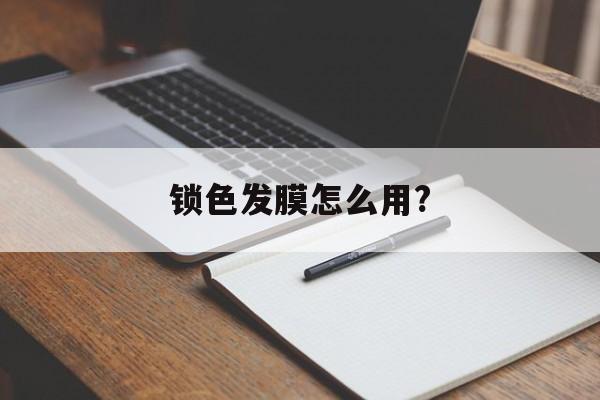 锁色发膜怎么用?-第1张图片-