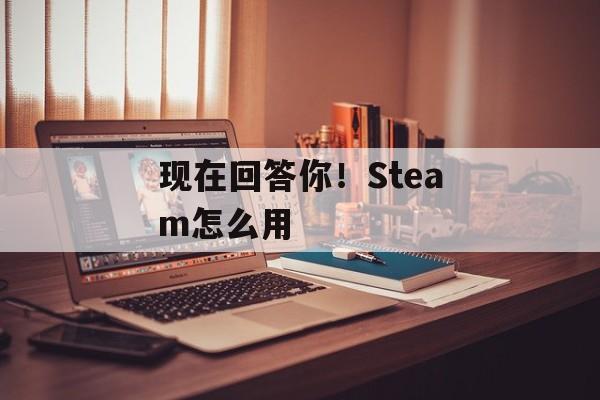 现在回答你！Steam怎么用-第1张图片-
