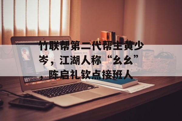 竹联帮第二代帮主黄少岑，江湖人称“幺幺”，陈启礼钦点接班人-第1张图片-