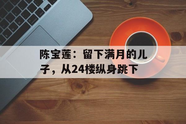陈宝莲：留下满月的儿子，从24楼纵身跳下-第1张图片-