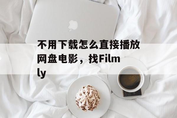 不用下载怎么直接播放网盘电影，找Filmly-第1张图片-