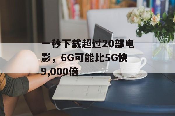 一秒下载超过20部电影，6G可能比5G快9,000倍-第1张图片-