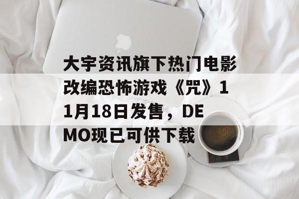 大宇资讯旗下热门电影改编恐怖游戏《咒》11月18日发售，DEMO现已可供下载-第1张图片-