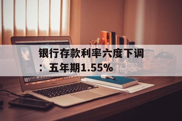 银行存款利率六度下调：五年期1.55%-第1张图片-