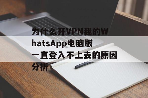 为什么开VPN我的WhatsApp电脑版一直登入不上去的原因分析-第1张图片-