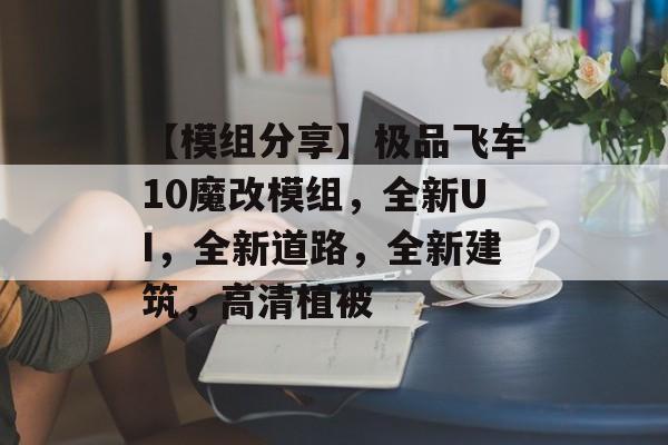 【模组分享】极品飞车10魔改模组，全新UI，全新道路，全新建筑，高清植被-第1张图片-
