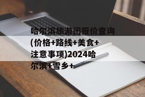 哈尔滨旅游团报价查询(价格+路线+美食+注意事项)2024哈尔滨+雪乡+-第1张图片-