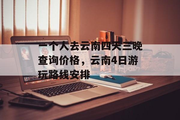 一个人去云南四天三晚查询价格，云南4日游玩路线安排-第1张图片-