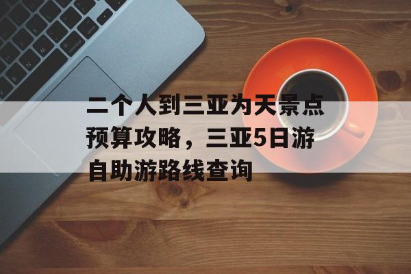 二个人到三亚为天景点预算攻略，三亚5日游自助游路线查询-第1张图片-