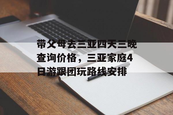 带父母去三亚四天三晚查询价格，三亚家庭4日游跟团玩路线安排-第1张图片-