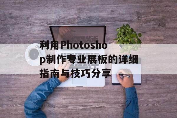 利用Photoshop制作专业展板的详细指南与技巧分享-第1张图片-