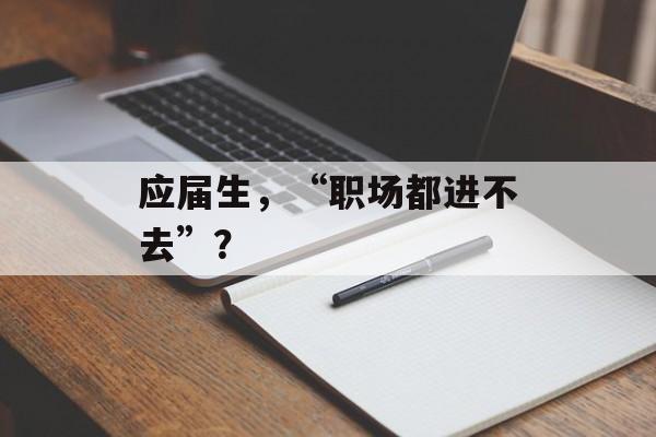 应届生，“职场都进不去”？-第1张图片-