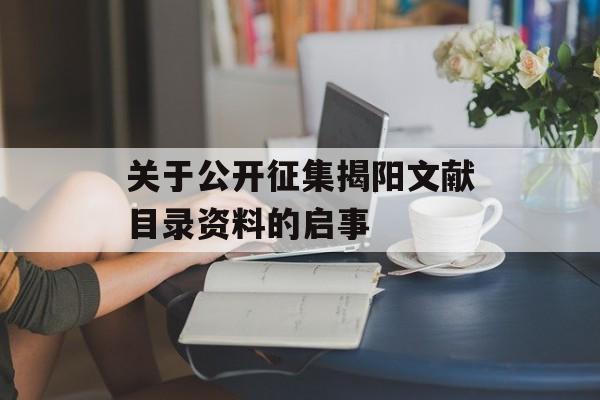 关于公开征集揭阳文献目录资料的启事-第1张图片-
