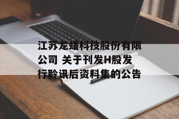江苏龙蟠科技股份有限公司 关于刊发H股发行聆讯后资料集的公告-第1张图片-