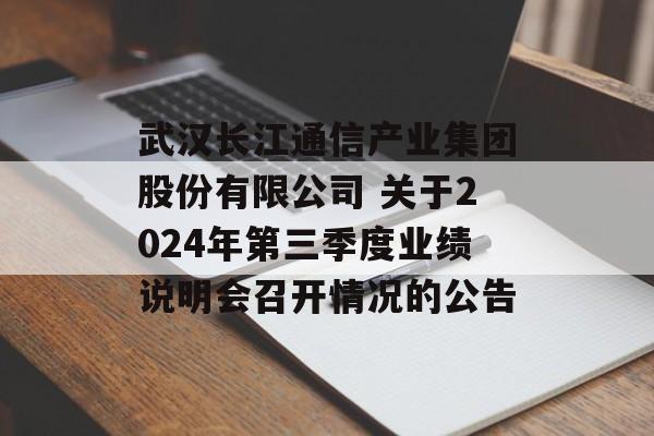 武汉长江通信产业集团股份有限公司 关于2024年第三季度业绩说明会召开情况的公告-第1张图片-