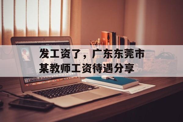 发工资了，广东东莞市某教师工资待遇分享-第1张图片-