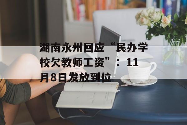 湖南永州回应“民办学校欠教师工资”：11月8日发放到位-第1张图片-