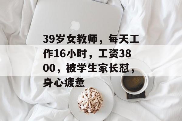 39岁女教师，每天工作16小时，工资3800，被学生家长怼，身心疲惫-第1张图片-