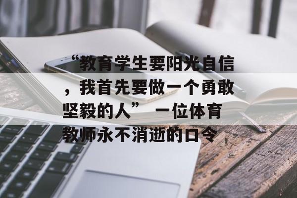 “教育学生要阳光自信，我首先要做一个勇敢坚毅的人” 一位体育教师永不消逝的口令-第1张图片-