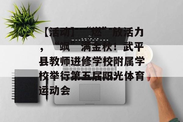 【活动】“燃”放活力，“飒”满金秋！武平县教师进修学校附属学校举行第五届阳光体育运动会-第1张图片-