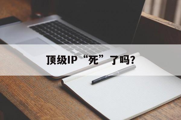 顶级IP“死”了吗？-第1张图片-