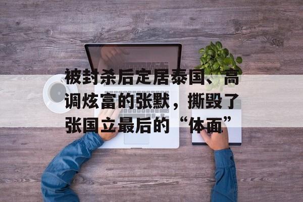 被封杀后定居泰国、高调炫富的张默，撕毁了张国立最后的“体面”-第1张图片-