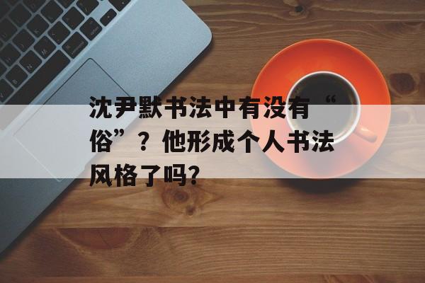 沈尹默书法中有没有“俗”？他形成个人书法风格了吗？-第1张图片-
