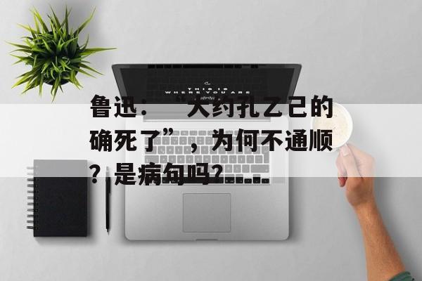 鲁迅：“大约孔乙己的确死了”，为何不通顺？是病句吗？-第1张图片-