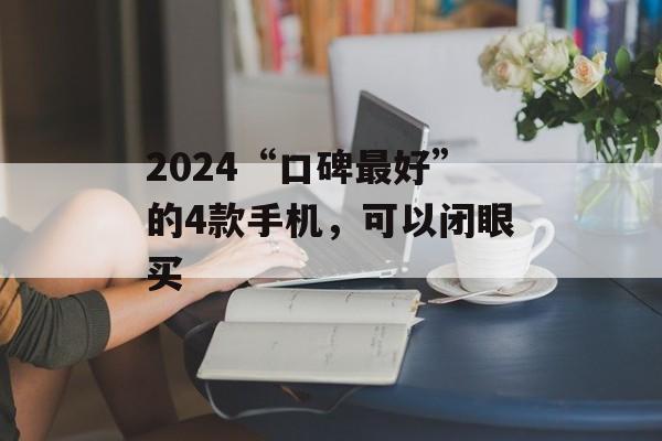 2024“口碑最好”的4款手机，可以闭眼买-第1张图片-