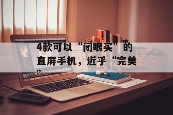 4款可以“闭眼买”的直屏手机，近乎“完美”-第1张图片-