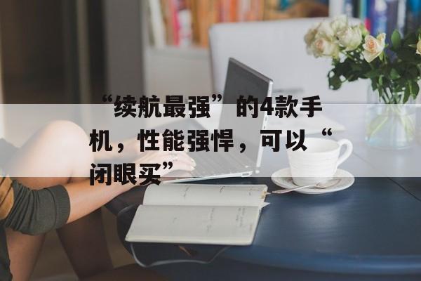 “续航最强”的4款手机，性能强悍，可以“闭眼买”-第1张图片-