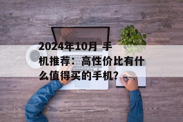 2024年10月 手机推荐：高性价比有什么值得买的手机？-第1张图片-