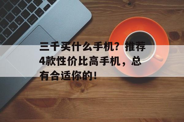 三千买什么手机？推荐4款性价比高手机，总有合适你的！-第1张图片-