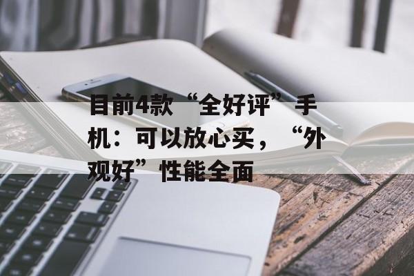 目前4款“全好评”手机：可以放心买，“外观好”性能全面-第1张图片-