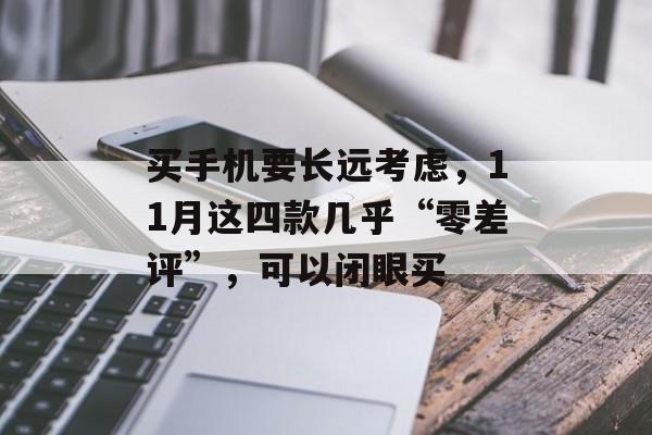 买手机要长远考虑，11月这四款几乎“零差评”，可以闭眼买-第1张图片-