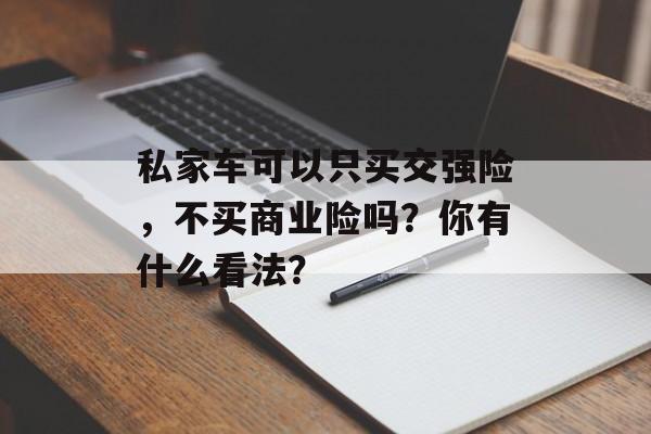 私家车可以只买交强险，不买商业险吗？你有什么看法？-第1张图片-