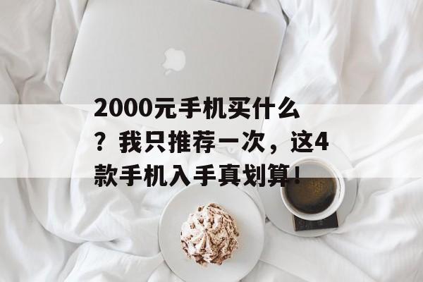 2000元手机买什么？我只推荐一次，这4款手机入手真划算！-第1张图片-