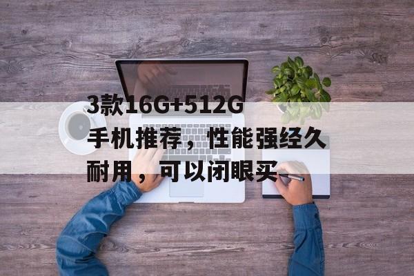 3款16G+512G手机推荐，性能强经久耐用，可以闭眼买-第1张图片-