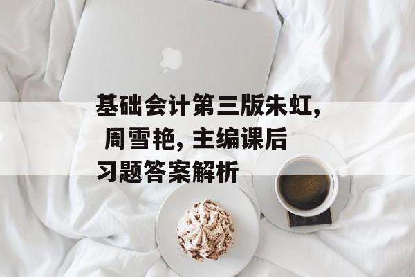 基础会计第三版朱虹, 周雪艳, 主编课后习题答案解析-第1张图片-